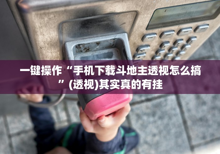 一键操作“手机下载斗地主透视怎么搞”(透视)其实真的有挂