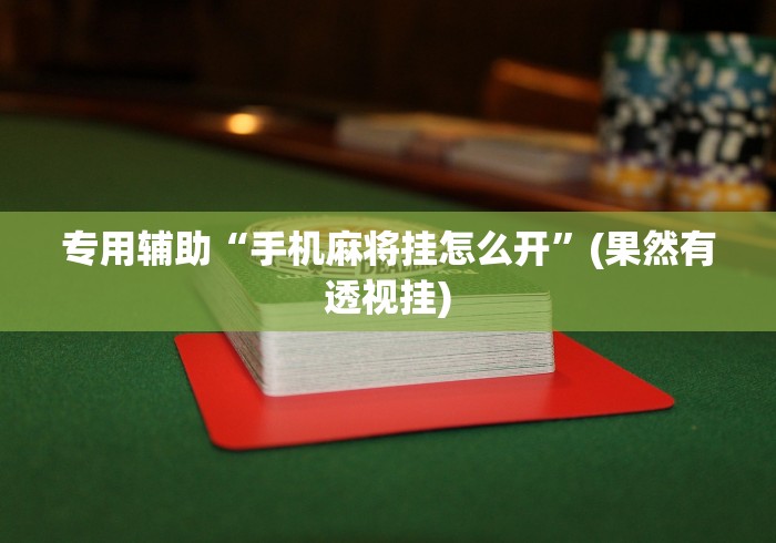 专用辅助“手机麻将挂怎么开”(果然有透视挂)