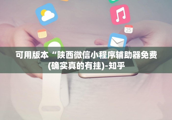 可用版本“陕西微信小程序辅助器免费(确实真的有挂)-知乎