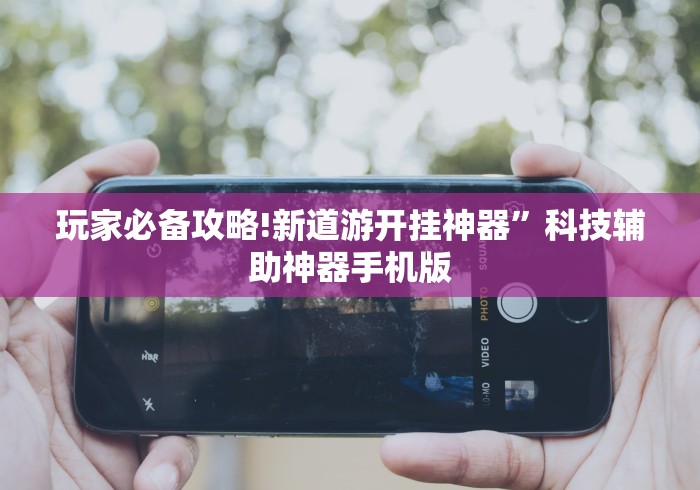 玩家必备攻略!新道游开挂神器	”科技辅助神器手机版