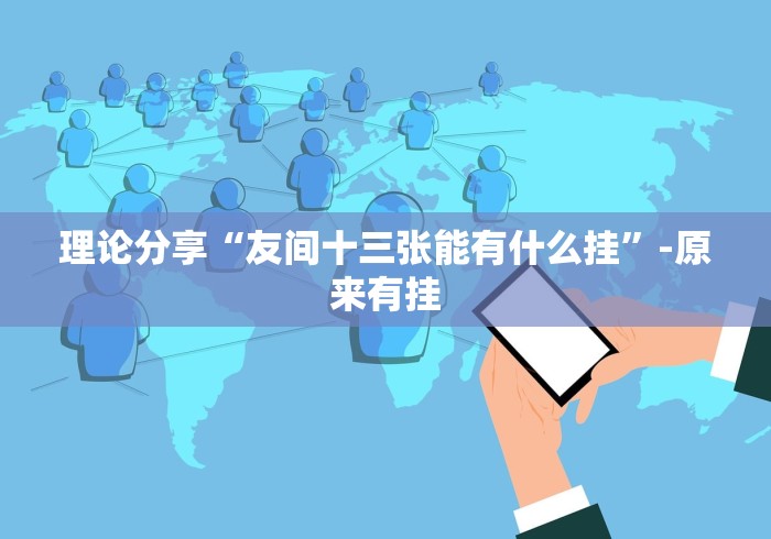 理论分享“友间十三张能有什么挂”-原来有挂