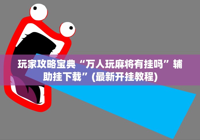 玩家攻略宝典“万人玩麻将有挂吗	”辅助挂下载”(最新开挂教程)