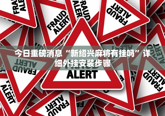 今日重磅消息“新绍兴麻将有挂吗”详细外挂安装步骤