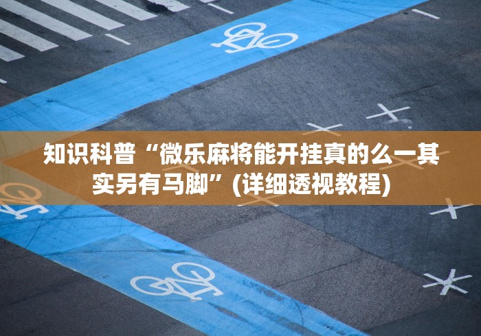 知识科普“微乐麻将能开挂真的么一其实另有马脚”(详细透视教程)