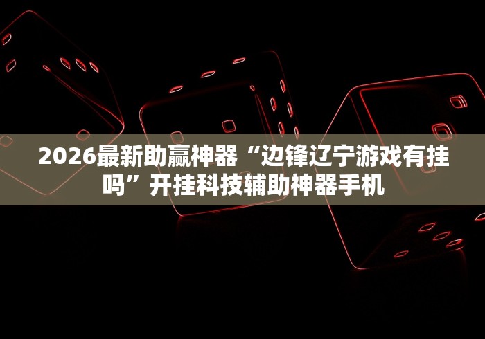 2026最新助赢神器“边锋辽宁游戏有挂吗”开挂科技辅助神器手机