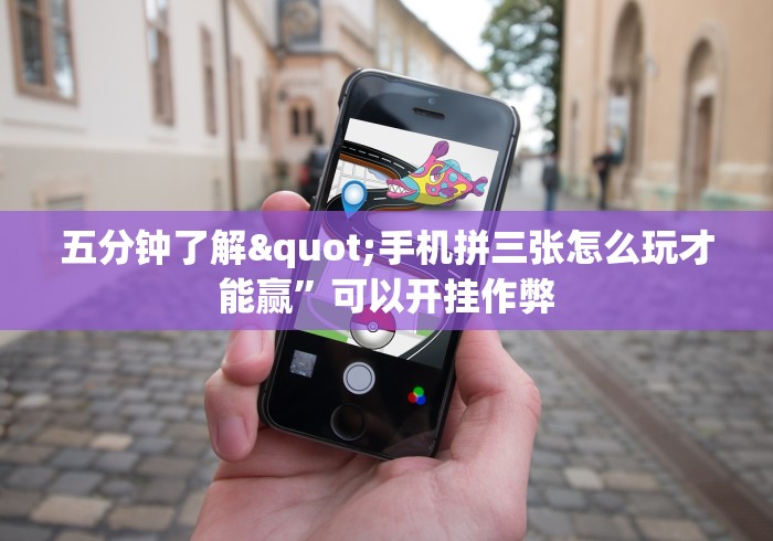 五分钟了解"手机拼三张怎么玩才能赢”可以开挂作弊