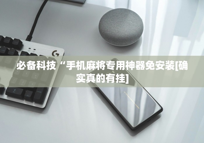 必备科技“手机麻将专用神器免安装[确实真的有挂]