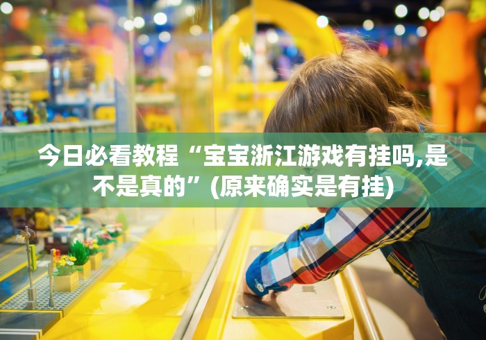 今日必看教程“宝宝浙江游戏有挂吗,是不是真的	”(原来确实是有挂)