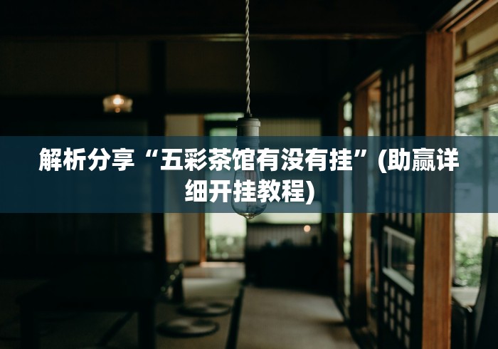 解析分享“五彩茶馆有没有挂”(助赢详细开挂教程)