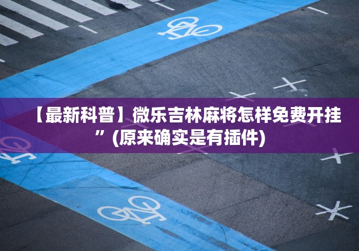 【最新科普】微乐吉林麻将怎样免费开挂”(原来确实是有插件)