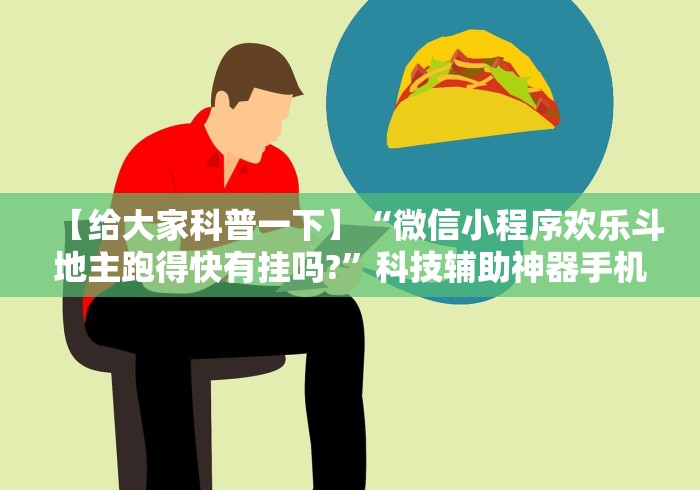 【给大家科普一下】“微信小程序欢乐斗地主跑得快有挂吗?”科技辅助神器手机版