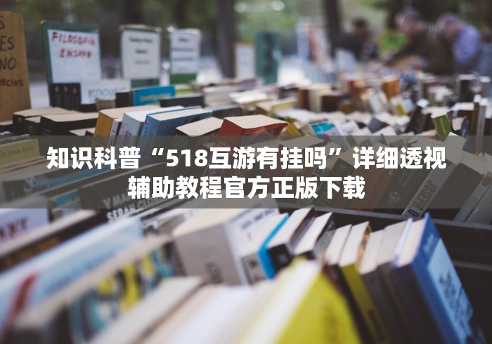 知识科普“518互游有挂吗”详细透视辅助教程官方正版下载