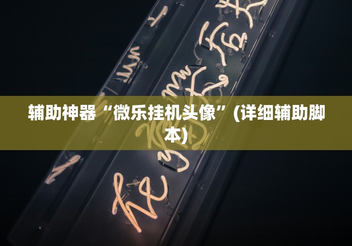 辅助神器“微乐挂机头像”(详细辅助脚本)