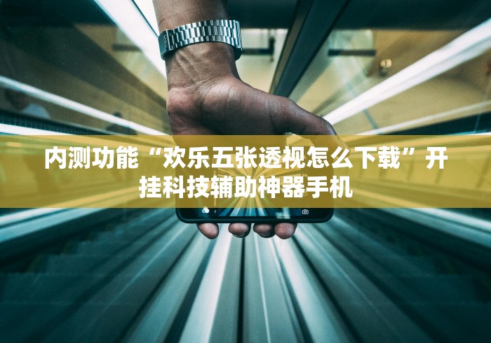内测功能“欢乐五张透视怎么下载	”开挂科技辅助神器手机