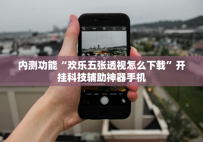 内测功能“欢乐五张透视怎么下载”开挂科技辅助神器手机