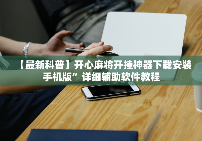 【最新科普】开心麻将开挂神器下载安装手机版	”详细辅助软件教程