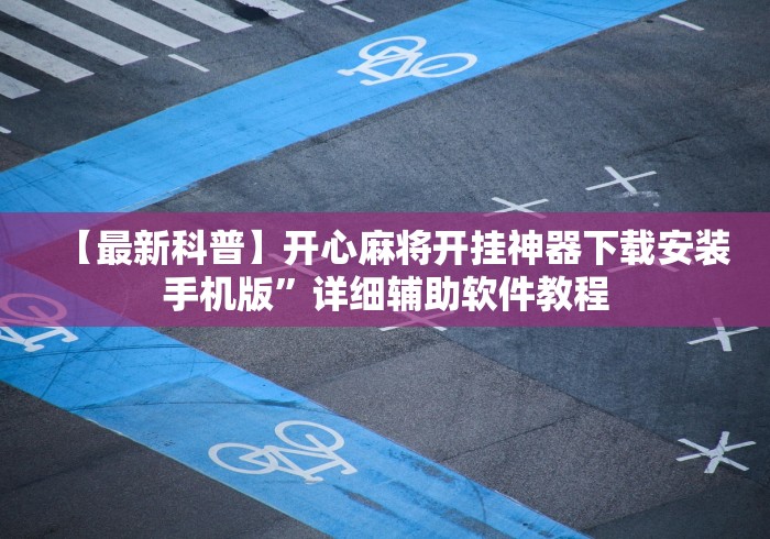 【最新科普】开心麻将开挂神器下载安装手机版”详细辅助软件教程