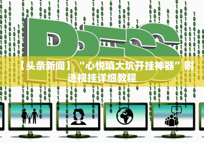 【头条新闻】“心悦填大坑开挂神器	”附透视挂详细教程