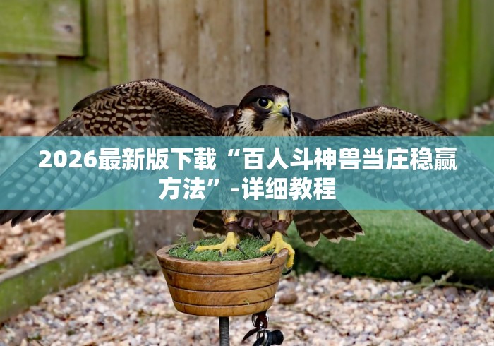 2026最新版下载“百人斗神兽当庄稳赢方法”-详细教程