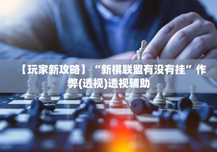 【玩家新攻略】“新棋联盟有没有挂	”作弊(透视)透视辅助