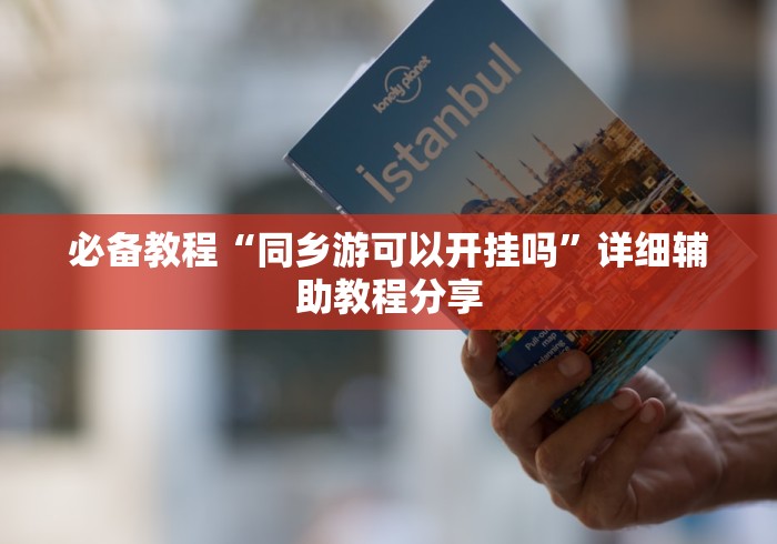 必备教程“同乡游可以开挂吗	”详细辅助教程分享