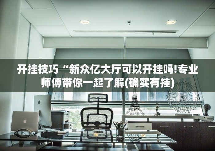 开挂技巧“新众亿大厅可以开挂吗!专业师傅带你一起了解(确实有挂) 开挂技巧“新众亿大厅可以开挂吗!专业师傅带你一起了解(确实有挂)