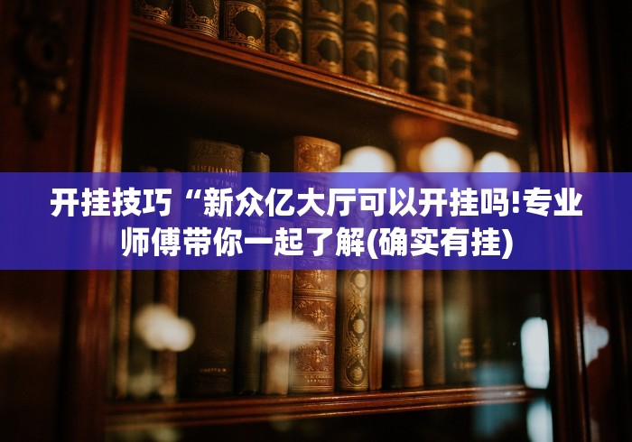 开挂技巧“新众亿大厅可以开挂吗!专业师傅带你一起了解(确实有挂) 开挂技巧“新众亿大厅可以开挂吗!专业师傅带你一起了解(确实有挂)