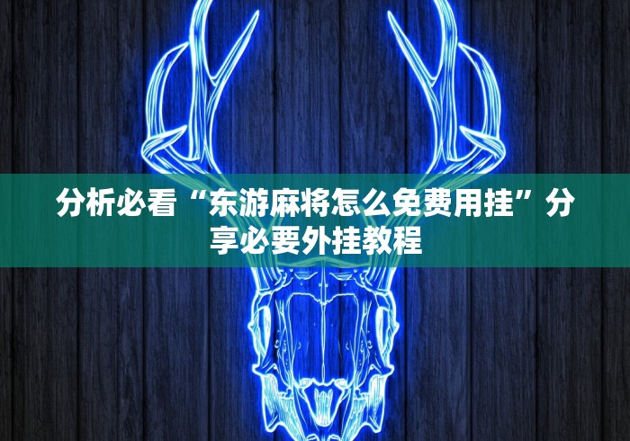 分析必看“东游麻将怎么免费用挂”分享必要外挂教程