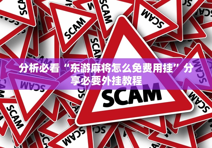 分析必看“东游麻将怎么免费用挂	”分享必要外挂教程
