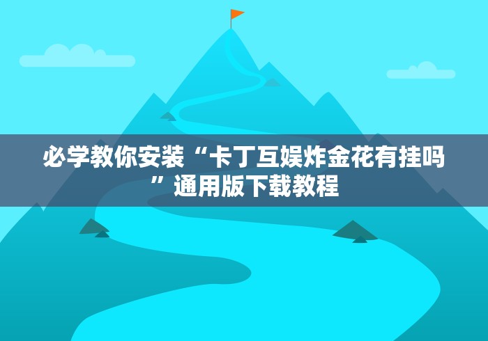 必学教你安装“卡丁互娱炸金花有挂吗”通用版下载教程