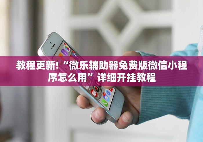 教程更新!“微乐辅助器免费版微信小程序怎么用	”详细开挂教程