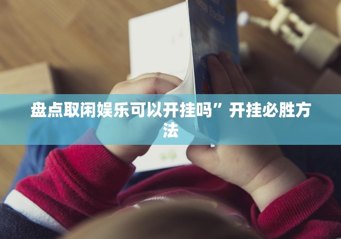 盘点取闲娱乐可以开挂吗	”开挂必胜方法