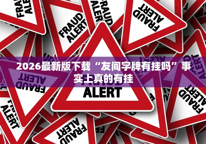 2026最新版下载“友间字牌有挂吗”事实上真的有挂