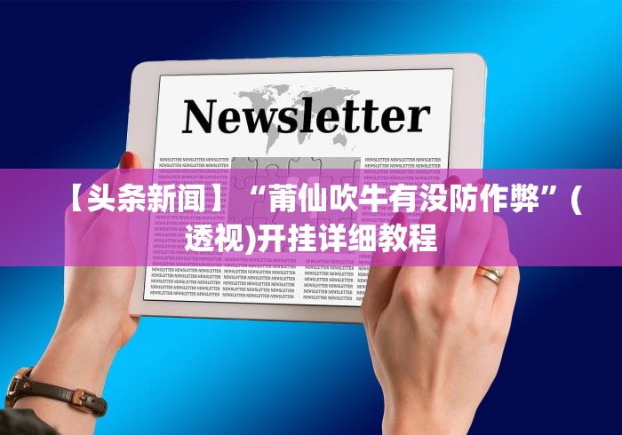 【头条新闻】“莆仙吹牛有没防作弊	”(透视)开挂详细教程