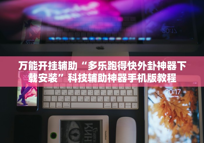 万能开挂辅助“多乐跑得快外卦神器下载安装	”科技辅助神器手机版教程