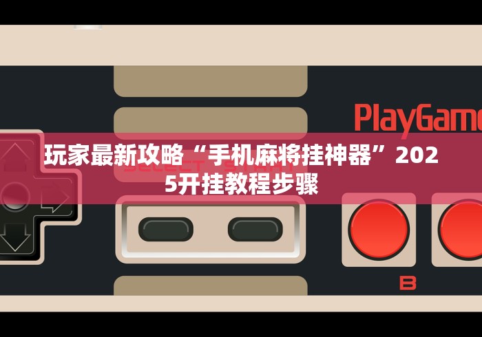 玩家最新攻略“手机麻将挂神器	”2025开挂教程步骤