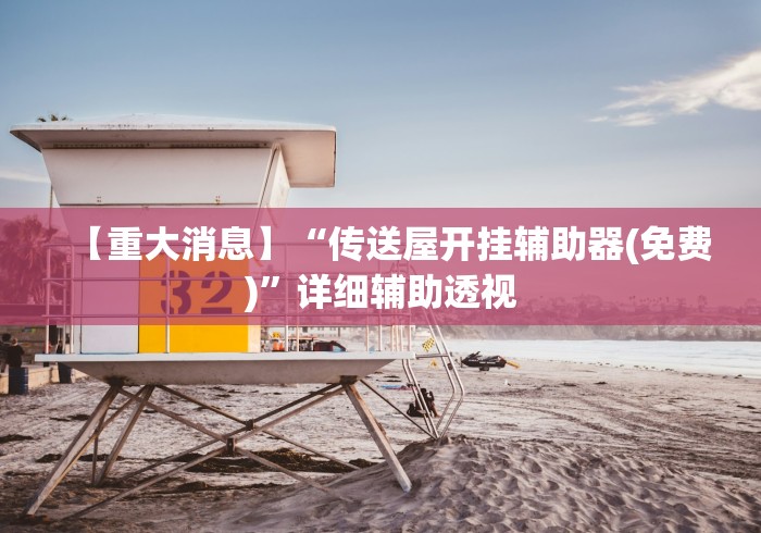 【重大消息】“传送屋开挂辅助器(免费)”详细辅助透视