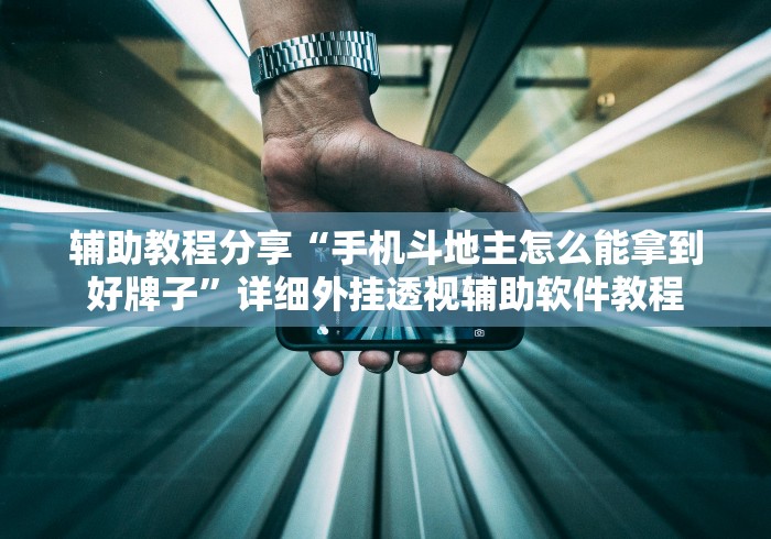 辅助教程分享“手机斗地主怎么能拿到好牌子”详细外挂透视辅助软件教程