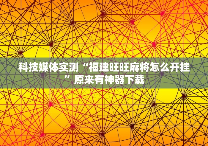 科技媒体实测“福建旺旺麻将怎么开挂”原来有神器下载