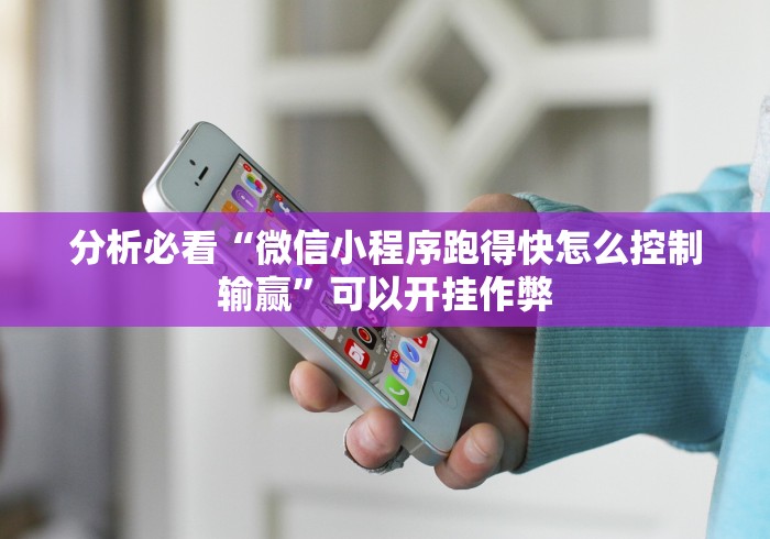 分析必看“微信小程序跑得快怎么控制输赢”可以开挂作弊