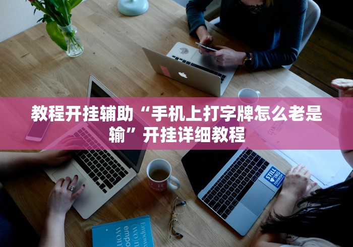 教程开挂辅助“手机上打字牌怎么老是输”开挂详细教程