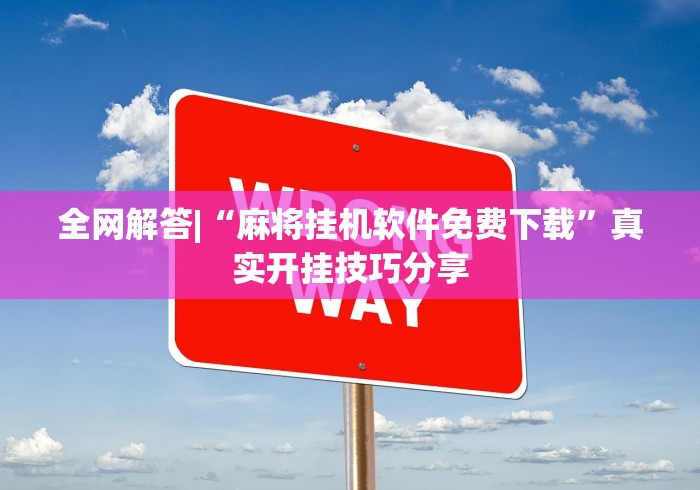 全网解答|“麻将挂机软件免费下载	”真实开挂技巧分享