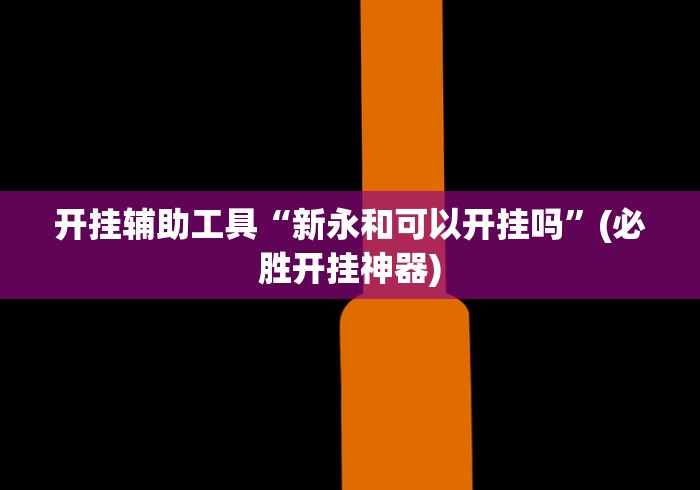 开挂辅助工具“新永和可以开挂吗”(必胜开挂神器)