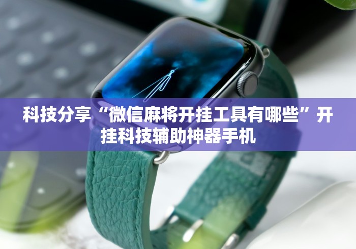 科技分享“微信麻将开挂工具有哪些”开挂科技辅助神器手机