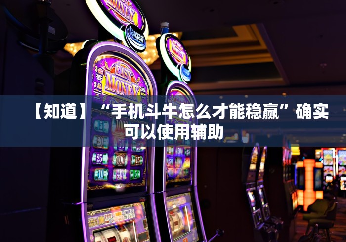 【知道】“手机斗牛怎么才能稳赢”确实可以使用辅助