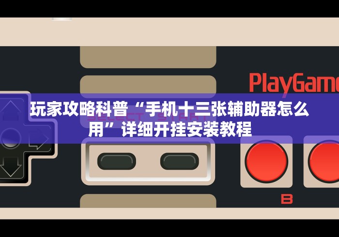 玩家攻略科普“手机十三张辅助器怎么用	”详细开挂安装教程