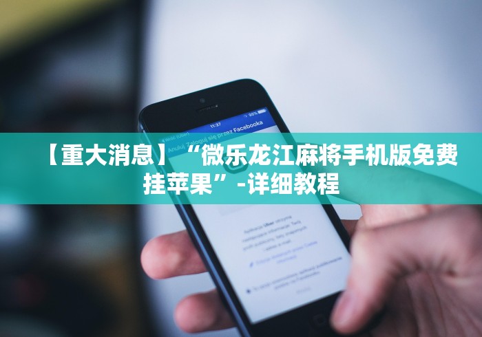 【重大消息】“微乐龙江麻将手机版免费挂苹果	”-详细教程