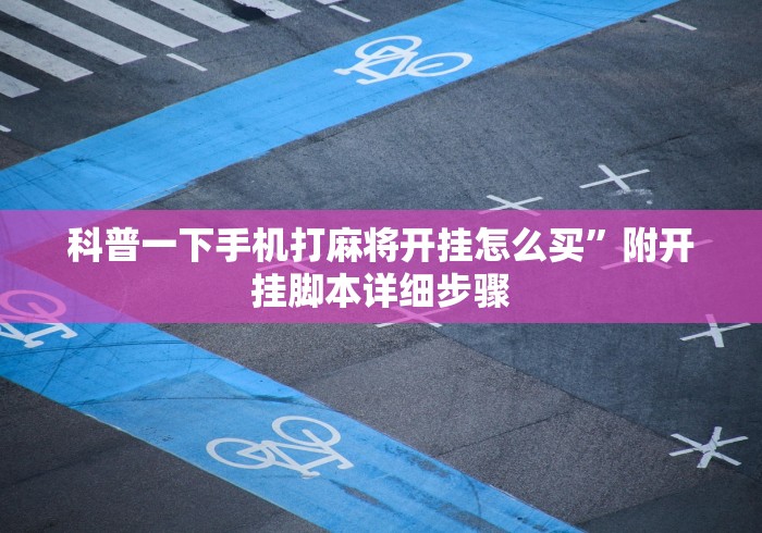 科普一下手机打麻将开挂怎么买”附开挂脚本详细步骤