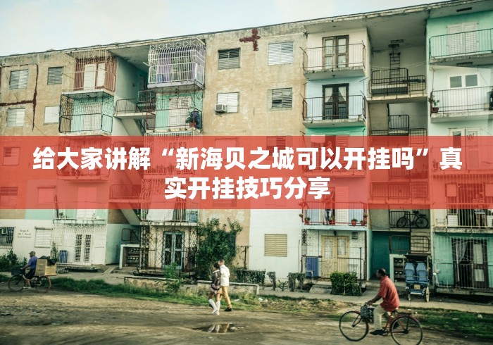 给大家讲解“新海贝之城可以开挂吗	”真实开挂技巧分享