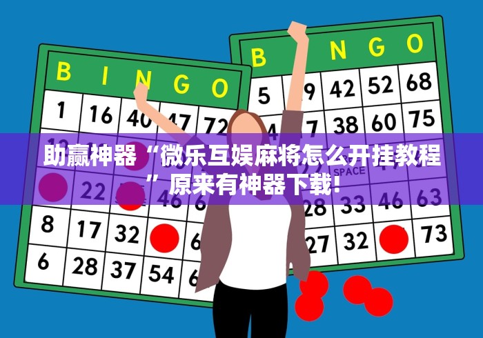 助赢神器“微乐互娱麻将怎么开挂教程”原来有神器下载!